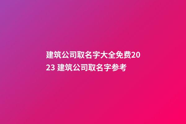 建筑公司取名字大全免费2023 建筑公司取名字参考-第1张-公司起名-玄机派
